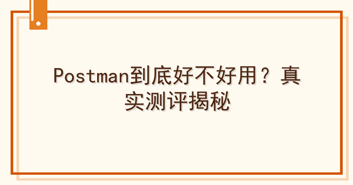 Postman到底好不好用？真实测评揭秘 Cover